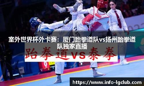 室外世界杯外卡赛：厦门跆拳道队vs扬州跆拳道队独家直播
