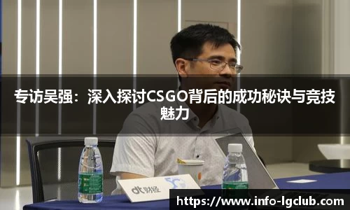 专访吴强：深入探讨CSGO背后的成功秘诀与竞技魅力