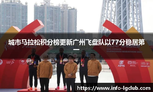 城市马拉松积分榜更新广州飞盘队以77分稳居第一
